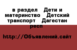  в раздел : Дети и материнство » Детский транспорт . Дагестан респ.